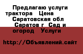 Предлагаю услуги трактора › Цена ­ 5 000 - Саратовская обл., Саратов г. Сад и огород » Услуги   